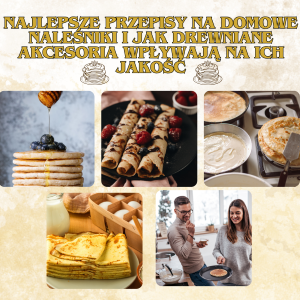 Najlepsze przepisy na domowe naleśniki i jak drewniane akcesoria wpływa na ich jakość