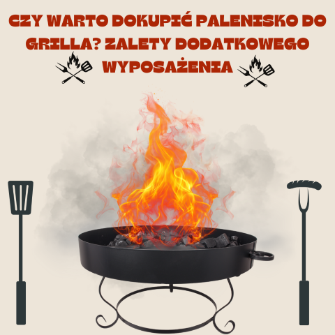Czy warto dokupić palenisko do grilla? Zalety dodatkowego wyposażenia