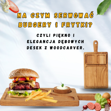 Na czym serwować burgery i frytki? Czyli piękno i elegancja dębowych desek z Woodcarver.