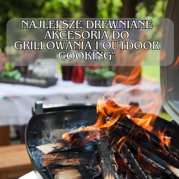Najlepsze Drewniane Akcesoria do Grillowania i Outdoor Cooking
