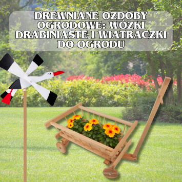 Drewniane Ozdoby Ogrodowe: Wózki Drabiniaste i Wiatraczki Do Ogrodu