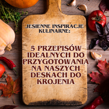 Jesienne inspiracje kulinarne: 5 przepisów idealnych do przygotowania na naszych deskach do krojenia