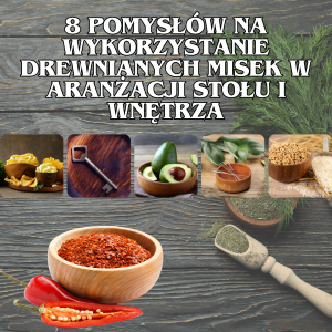8 Pomysłów na Wykorzystanie Drewnianych Misek w Aranżacji Stołu i Wnętrza